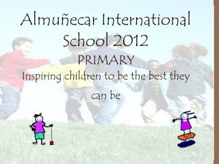 Almuñecar International School 2012 PRIMARY Inspiring children to be the best they can be