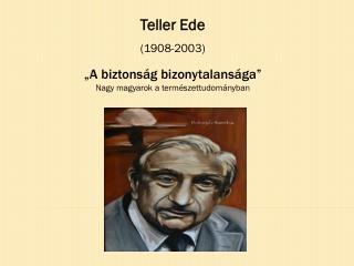 Teller Ede (1908-2003) „A biztonság bizonytalansága ” Nagy magyarok a természettudományban