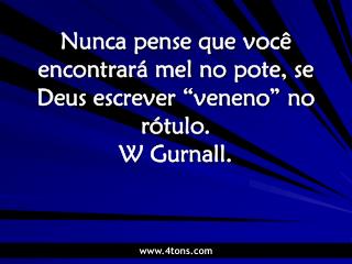 Nunca pense que você encontrará mel no pote, se Deus escrever “veneno” no rótulo. W Gurnall.