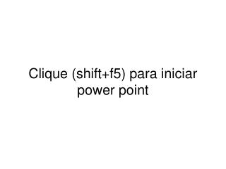 Clique (shift+f5) para iniciar power point
