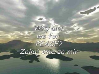 Why are we for PEACE? Zakaj smo za mir