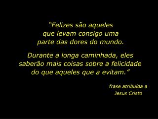 “Felizes são aqueles que levam consigo uma parte das dores do mundo.