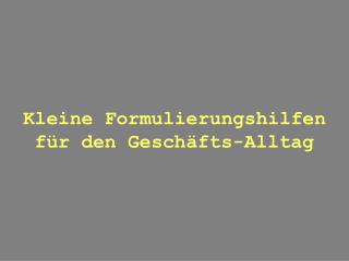 Kleine Formulierungshilfen für den Geschäfts-Alltag