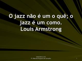 O jazz não é um o quê; o jazz é um como. Louis Armstrong