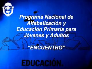 Programa Nacional de Alfabetización y Educación Primaria para Jóvenes y Adultos “ENCUENTRO”
