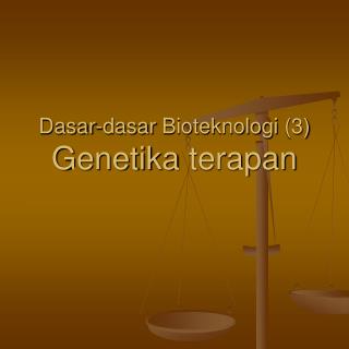 Dasar-dasar Bioteknologi (3) Genetika terapan