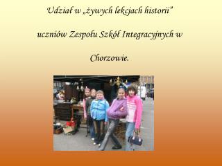 Udział w „żywych lekcjach historii” uczniów Zespołu Szkół Integracyjnych w Chorzowie.