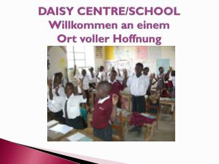 DAISY CENTRE/SCHOOL Willkommen an einem Ort voller Hoffnung