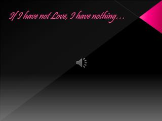 If I have not Love, I have nothing…
