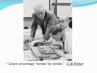 Learn neurology “stroke by stroke.” C.M.Fisher