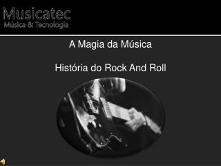 A Magia da Música História do Rock And Roll