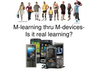 M-learning thru M-devices- Is it real learning?