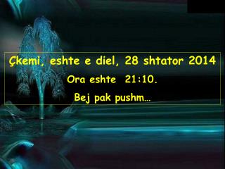 Çkemi, eshte e diel, 28 shtator 2014 Ora eshte 21:10 . Bej pak pushm…