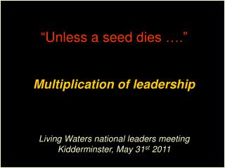 “ Unless a seed dies ….” Multiplication of leadership Living Waters national leaders meeting