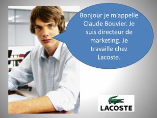 Bonjour je m’appelle Claude Bouvier. Je suis directeur de marketing. Je travaille chez Lacoste.