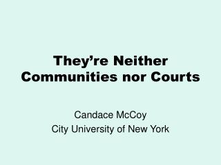 They’re Neither Communities nor Courts