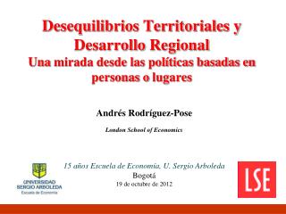Andrés Rodríguez-Pose London School of Economics 15 a ños Escuela de Economía, U. Sergio Arboleda