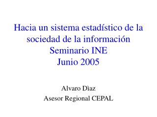 Hacia un sistema estadístico de la sociedad de la información Seminario INE Junio 2005