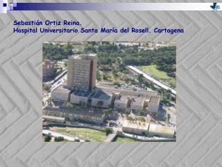 Sebastián Ortiz Reina. Hospital Universitario Santa María del Rosell. Cartagena