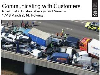 Communicating with Customers Road Traffic Incident Management Seminar 17-18 March 2014, Rotorua