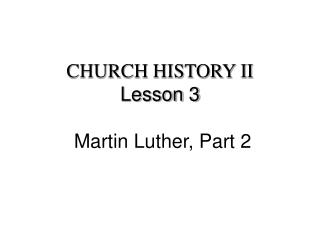 CHURCH HISTORY II Lesson 3 Martin Luther, Part 2