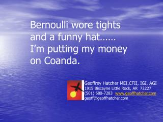 Bernoulli wore tights and a funny hat…… I’m putting my money on Coanda.