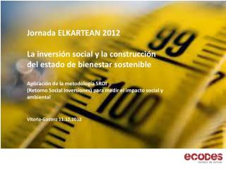 Jornada ELKARTEAN 2012 La inversión social y la construcción del estado de bienestar sostenible