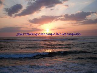 Jesus’ teachings were simple, but not simplistic.
