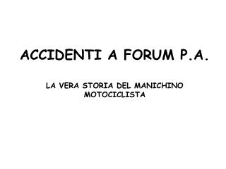 ACCIDENTI A FORUM P.A. LA VERA STORIA DEL MANICHINO MOTOCICLISTA