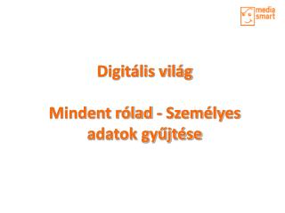 Digitális világ Mindent rólad - Személyes adatok gyűjtése