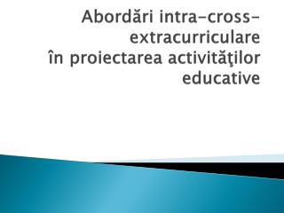 Abordări intra-cross- extracurriculare în proiectarea activit ăţilor educative