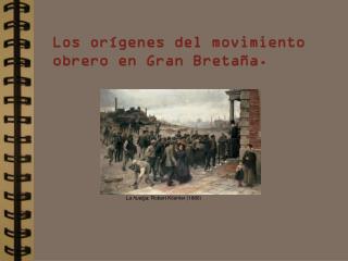 Los orígenes del movimiento obrero en Gran Bretaña.