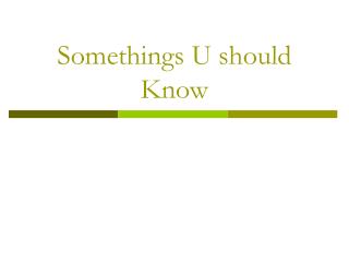 Somethings U should Know