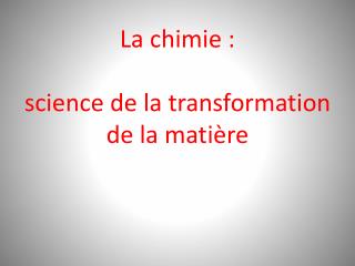 La chimie : science de la transformation de la matière