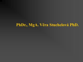 PhDr., MgA. Věra Stuchelová PhD.