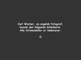 Carl Warner, en engelsk fotograf, lavede den følgende billedserie.