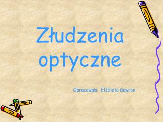 Złudzenia optyczne Opracowała: Elżbieta Gawron