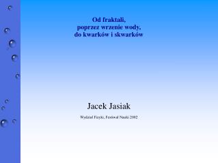 Od fraktali, poprzez wrzenie wody, do kwarków i skwarków