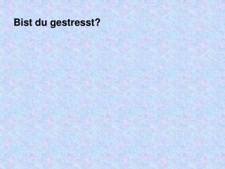 Bist du gestresst?
