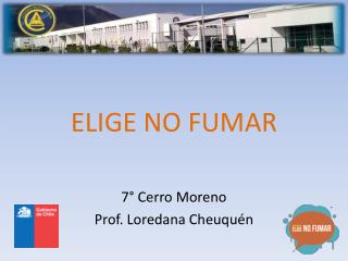 ELIGE NO FUMAR 7° Cerro Moreno Prof. Loredana Cheuquén