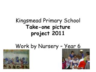 Kingsmead Primary School Take-one picture project 2011 Work by Nursery – Year 6
