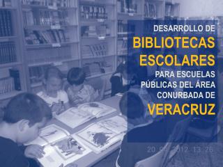 DESARROLLO DE BIBLIOTECAS ESCOLARES PARA ESCUELAS PÚBLICAS DEL ÁREA CONURBADA DE VERACRUZ