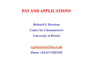 PAT AND APPLICATIONS Richard G Brereton Centre for Chemometrics University of Bristol r.g.brereton@bris.ac.uk Phone +44-