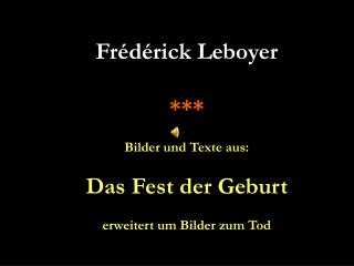 Frédérick Leboyer *** Bilder und Texte aus: Das Fest der Geburt erweitert um Bilder zum Tod