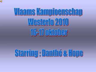 Vlaams Kampioenschap Westerlo 2010 16-17 oktober Starring : Danthé &amp; Hope