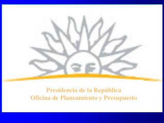 Presidencia de la República Oficina de Planeamiento y Presupuesto