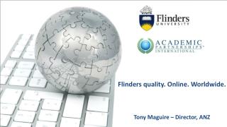 Flinders quality. Online. Worldwide. Tony Maguire – Director, ANZ