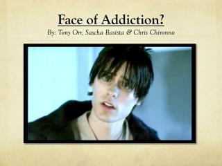 Face of Addiction? By: Tony Orr, Sascha Basista &amp; Chris Chironno