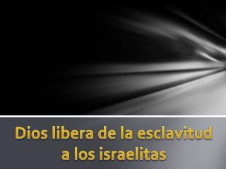 Dios libera de la esclavitud a los israelitas