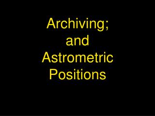 Archiving; and Astrometric Positions